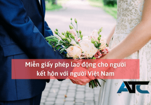 Người nước ngoài kết hôn với người Việt Nam sẽ được miễn giấy phép lao động